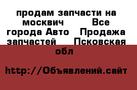 продам запчасти на москвич 2141 - Все города Авто » Продажа запчастей   . Псковская обл.